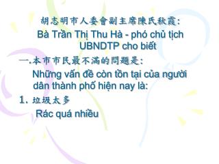 胡志明市人委會副主席陳氏秋霞 : Bà Trần Thị Thu Hà - phó chủ tịch UBNDTP cho biết 一 . 本市市民最不滿的問題是 :