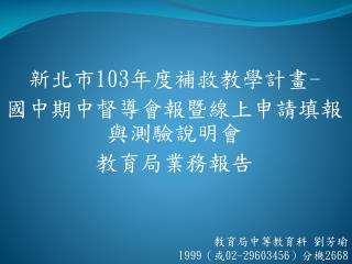 新北市 103 年度補救教學計畫 - 國中期中督導會報暨線上申請填報與測驗說明會 教育局業務報告