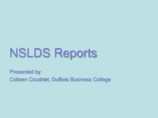 NSLDS Reports Presented by Colleen Coudriet , DuBois Business College