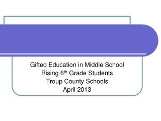 Gifted Education in Middle School Rising 6 th Grade Students Troup County Schools April 2013