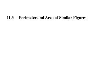 11.3 – Perimeter and Area of Similar Figures