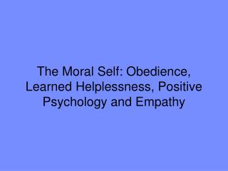 The Moral Self: Obedience, Learned Helplessness, Positive Psychology and Empathy