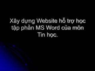 Xây dựng Website hỗ trợ học tập phần MS Word của môn Tin học.