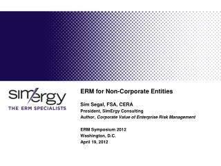 ERM for Non-Corporate Entities Sim Segal, FSA, CERA President, SimErgy Consulting