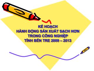 KẾ HOẠCH HÀNH ĐỘNG SẢN XUẤT SẠCH HƠN TRONG CÔNG NGHIỆP TỈNH BẾN TRE 2009 – 2013
