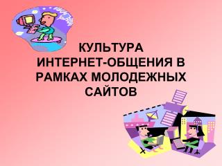 КУЛЬТУРА ИНТЕРНЕТ-ОБЩЕНИЯ В РАМКАХ МОЛОДЕЖНЫХ САЙТОВ