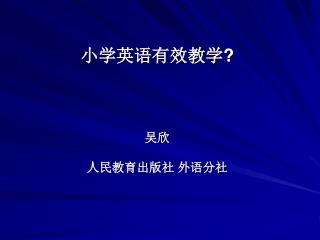 小学英语有效教学 ? 吴欣 人民教育出版社 外语分社