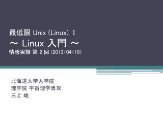 最低限 Unix (Linux) I ～ Linux 入門 ～ 情報実験 第 2 回 (2013/04/19)