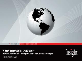 Your Trusted IT Advisor Teresa Morcinek – Insight Client Solutions Manager