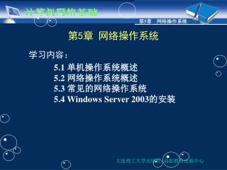 第 5 章 网络操作系统 学习内容： 	5.1 单机操作系统概述 	5.2 网络操作系统概述 	5.3 常见的网络操作系统 	5.4 Windows Server 2003 的安装