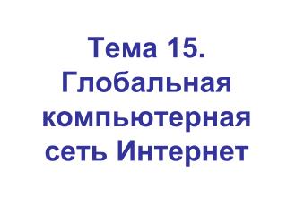 Тема 15. Глобальная компьютерная сеть Интернет