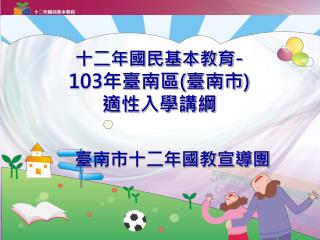 十二年國民基本教育 - 103 年臺南區 ( 臺南市 ) 適性入學講綱