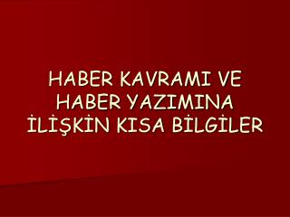 HABER KAVRAMI VE HABER YAZIMINA İLİŞKİN KISA BİLGİLER