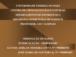 ORDENAÇÃO DE DADOS INTERCALAÇÃO - MERGESORT ALUNOS: JORLAN TEIXEIRA COSTA N O : 9908802701