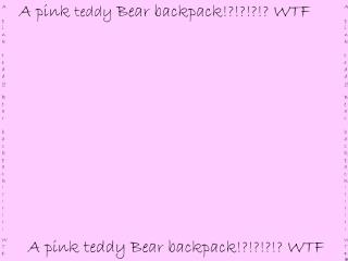 A pink teddy Bear backpack!?!?!?!? WTF