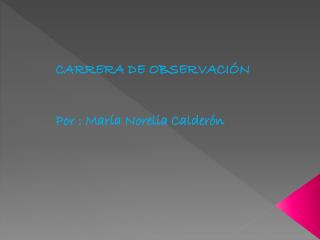 CARRERA DE OBSERVACIÓN Por : María Norelia Calderón