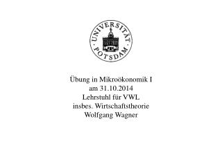 Übung in Mikroökonomik I am 31.10.2014 Lehrstuhl für VWL insbes. Wirtschaftstheorie