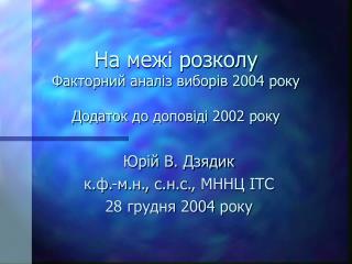 На межі розколу Факторний аналіз виборів 2004 року Додаток до доповіді 2002 року