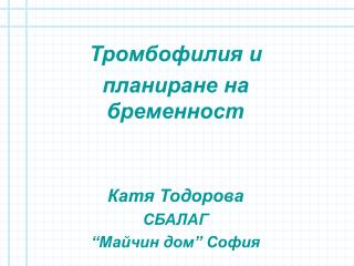 Тромбофилия и планиране на бременност Катя Тодорова СБАЛАГ “Майчин дом” София