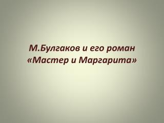 М.Булгаков и его роман «Мастер и Маргарита»