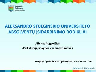 ALEKSANDRO STULGINSKIO UNIVERSITETO ABSOLVENTŲ ĮSIDARBINIMO RODIKLIAI Albinas Pugevičius