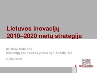 Kristina Balkienė Inovacijų politikos skyriaus vyr. specialistė 2010- 12 -2 1