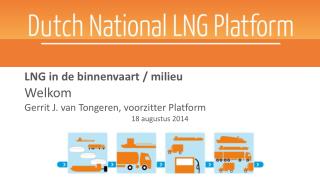 LNG in de binnenvaart / milieu Welkom Gerrit J. van Tongeren, voorzitter Platform