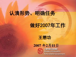 认清形势、明确任务 做好 2007 年工作 王懋功 2007 年 2 月 11 日