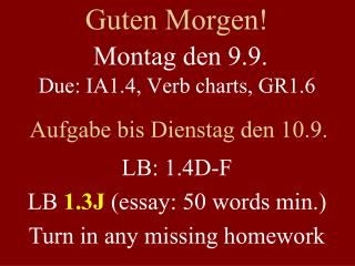 Guten Morgen! Montag den 9.9. Due: IA1.4, Verb charts, GR1.6