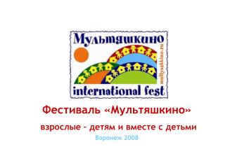 Фестиваль «Мультяшкино» взрослые – детям и вместе с детьми Воронеж 2008