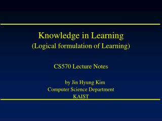 Knowledge in Learning (Logical formulation of Learning) CS570 Lecture Notes by Jin Hyung Kim