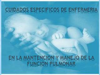 CUIDADOS ESPECIFICOS DE ENFERMERIA EN LA MANTENCION Y MANEJO DE LA FUNCION PULMONAR