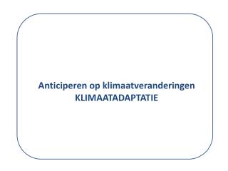 Anticiperen op klimaatveranderingen KLIMAATADAPTATIE