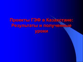 Проекты ГЭФ в Казахстане : Результаты и полученные уроки