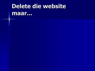 Delete die website maar...