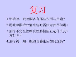 1. 甲硝唑、吡唑酮各有哪些作用与用途？ 2. 用吡唑酮治疗囊虫病时需注意哪些问题？ 3. 治疗不完全性蛔虫性肠梗阻宜选什么药？为什么？ 4. 治疗钩、蛔、蛲混合感染应如何选药？