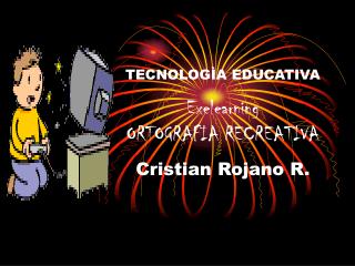 TECNOLOGÌA EDUCATIVA Exelearning ORTOGRAFIA RECREATIVA Cristian Rojano R.