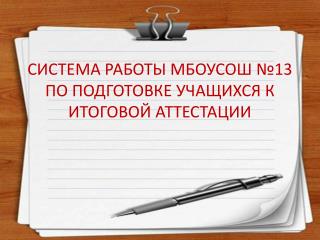 СИСТЕМА РАБОТЫ МБОУСОШ №13 ПО ПОДГОТОВКЕ УЧАЩИХСЯ К ИТОГОВОЙ АТТЕСТАЦИИ