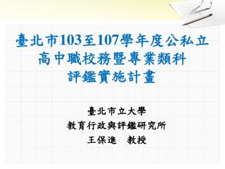 臺北市 103 至 107 學年度 公私立高中職校務暨專業類科 評鑑實施計畫