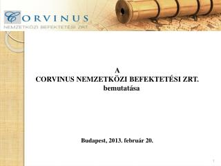 A CORVINUS NEMZETKÖZI BEFEKTETÉSI ZRT. bemutatása Budapest, 2013. február 20.