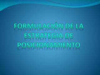 FORMULACIÓN DE LA ESTRATEGIA DE POSICIONAMIENTO