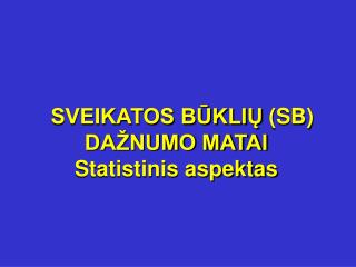 SVEIKATOS BŪKLIŲ (SB) DAŽNUMO MATAI Statistinis aspektas