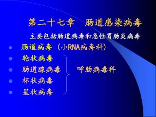 第二十七章 肠道感染病毒 主要包括肠道病毒和急性胃肠炎病毒 肠道病毒 ( 小 RNA 病毒科 ) 轮状病毒 肠道腺病毒 呼肠病毒科 杯状病毒 星状病毒