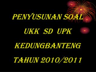 PENYUSUNAN SOAL UKK SD UPK KEDUNGBANTENG TAHUN 2010/2011