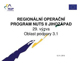 REGIONÁLNÍ OPERAČNÍ PROGRAM NUTS II JIHOZÁPAD 29. výzva Oblast podpory 3.1