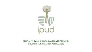 IPUD – İYİ PAMUK UYGULAMALARI DERNEĞİ GOOD COTTON PRACTICES ASSOCIATION