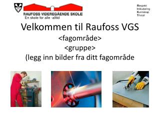 Velkommen til Raufoss VGS &lt;fagområde&gt; &lt;gruppe&gt; (legg inn bilder fra ditt fagområde
