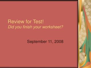 Review for Test! Did you finish your worksheet?