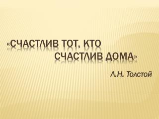 «Счастлив тот, кто 			счастлив дома»