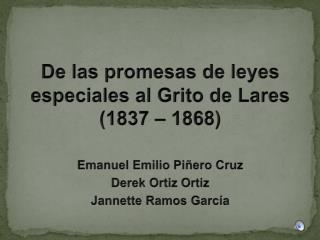 De las promesas de leyes especiales al Grito de Lares (1837 – 1868 ) Emanuel Emilio Piñero Cruz